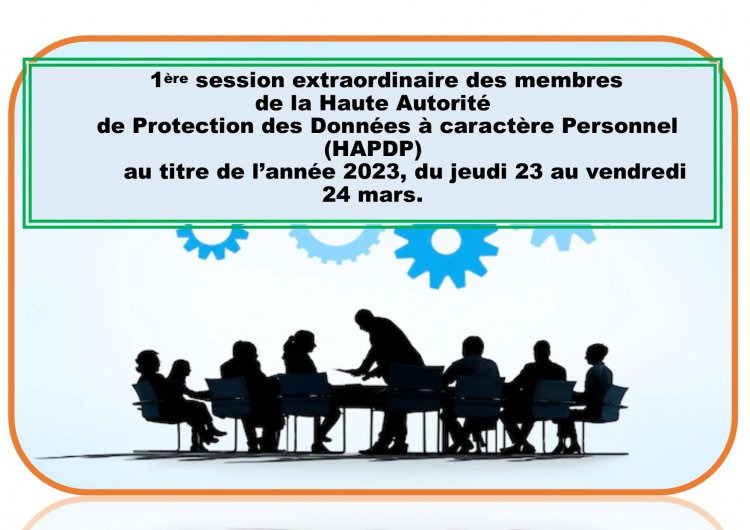 1ère SESSION EXTRAORDINAIRE DES MEMBRES DE LA HAUTE AUTORITE DE PROTECTION DES DONNEES A CARACTERE PERSONNEL (HAPDP) AU TITRE DE L'ANNEE 2023, DU JEUDI 23 MARS AU VENDREDI 24 MARS.