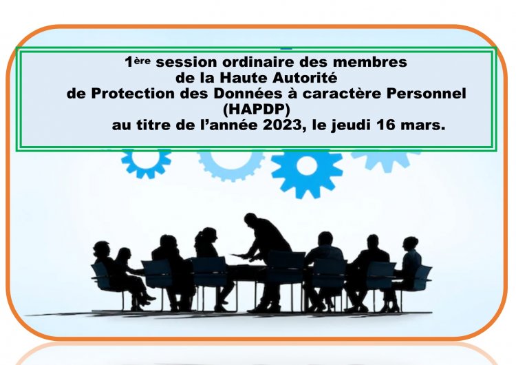 1ère SESSION ORDINAIRE DES MEMBRES DE LA HAUTE AUTORITE DE PROTECTION DES DONNEES A CARACTERE PERSONNEL (HAPDP) AU TITRE DE L'ANNEE 2023, LE JEUDI 16 MARS.