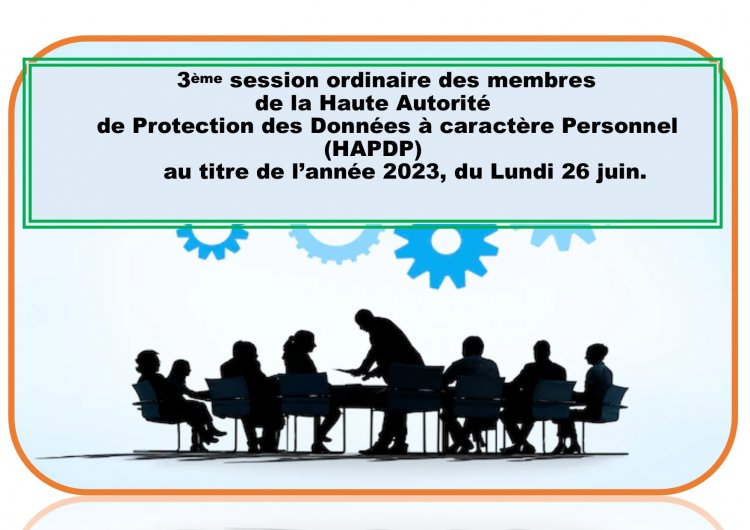 3ème SESSION ORDINAIRE DES MEMBRES DE LA HAUTE AUTORITE DE PROTECTION DES DONNEES A CARACTERE PERSONNEL (HAPDP) AU TITRE DE L'ANNEE 2023, DU LUNDI 26 JUIN.