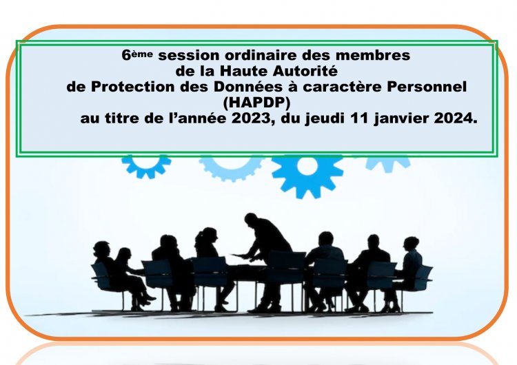 6ème SESSION ORDINAIRE DES MEMBRES DE LA HAUTE AUTORITE DE PROTECTION DES DONNEES A CARACTERE PERSONNEL (HAPDP) AU TITRE DE L'ANNEE 2023, DU JEUDI 11 JANVIER 2024.